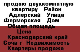 продаю двухкомнатную квартиру › Район ­ Адлерский › Улица ­ Фермерская › Дом ­ 35 › Общая площадь ­ 54 › Цена ­ 3 800 000 - Краснодарский край, Сочи г. Недвижимость » Квартиры продажа   